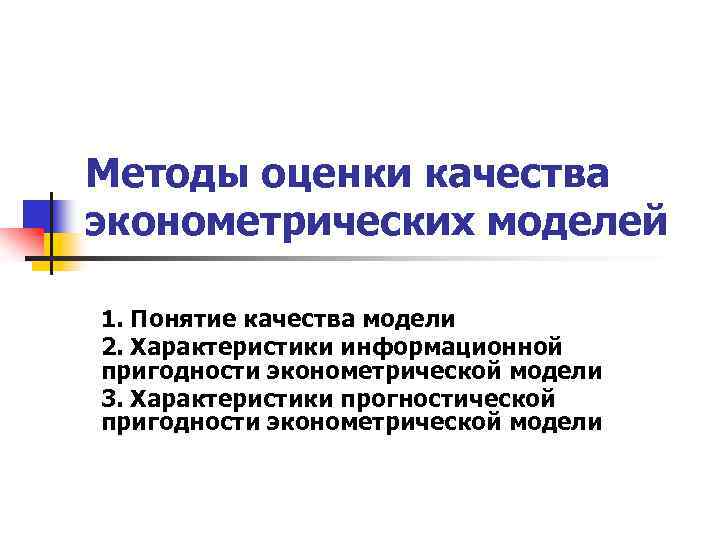 Методы оценки качества эконометрических моделей 1. Понятие качества модели 2. Характеристики информационной пригодности эконометрической