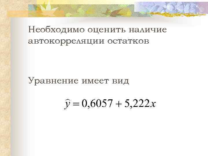 Необходимо оценить наличие автокорреляции остатков Уравнение имеет вид 
