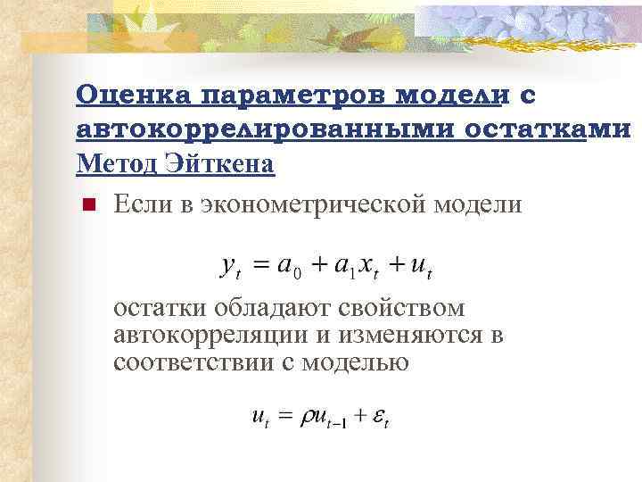 Оценка параметров модели с автокоррелированными остатками Метод Эйткена n Если в эконометрической модели остатки