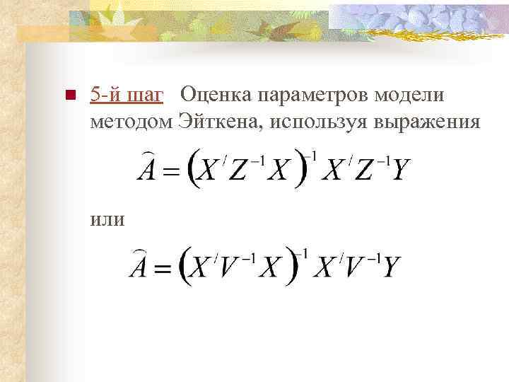 n 5 -й шаг Оценка параметров модели методом Эйткена, используя выражения или 