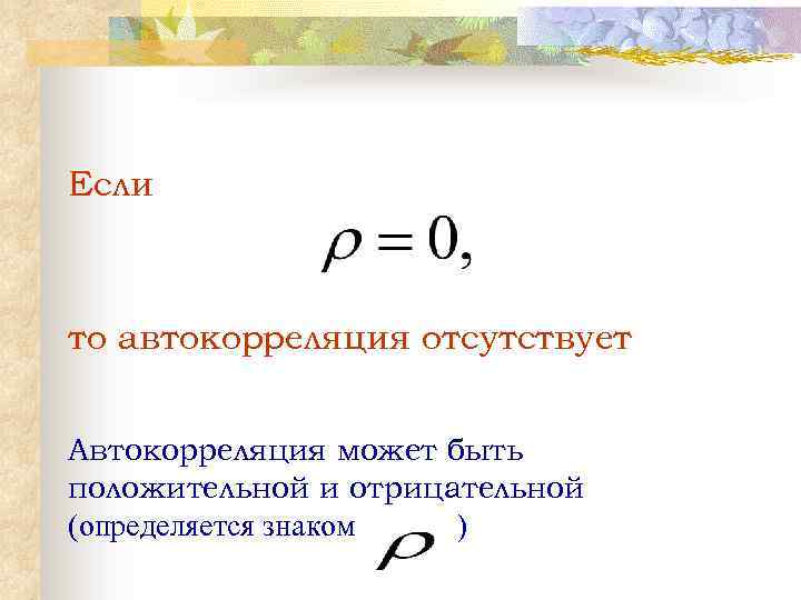 Если то автокорреляция отсутствует Автокорреляция может быть положительной и отрицательной (определяется знаком ) 
