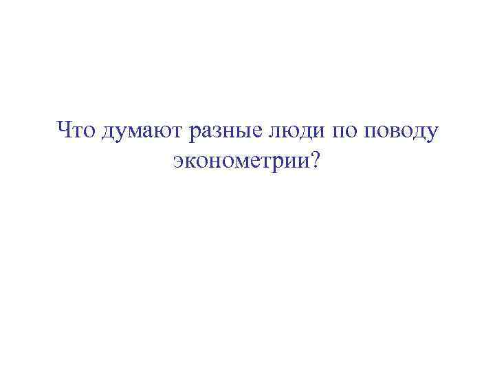 Что думают разные люди по поводу эконометрии? 