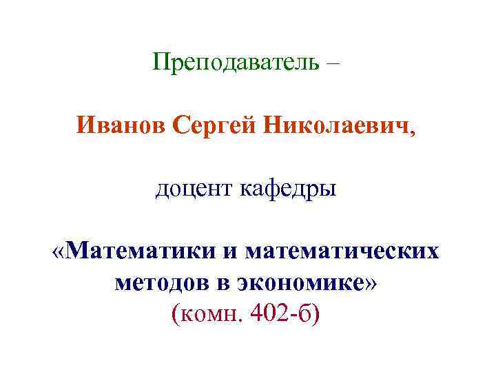 Преподаватель – Иванов Сергей Николаевич, доцент кафедры «Математики и математических методов в экономике» (комн.