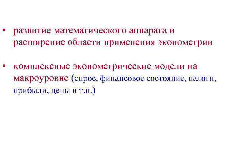  • развитие математического аппарата и расширение области применения эконометрии • комплексные эконометрические модели