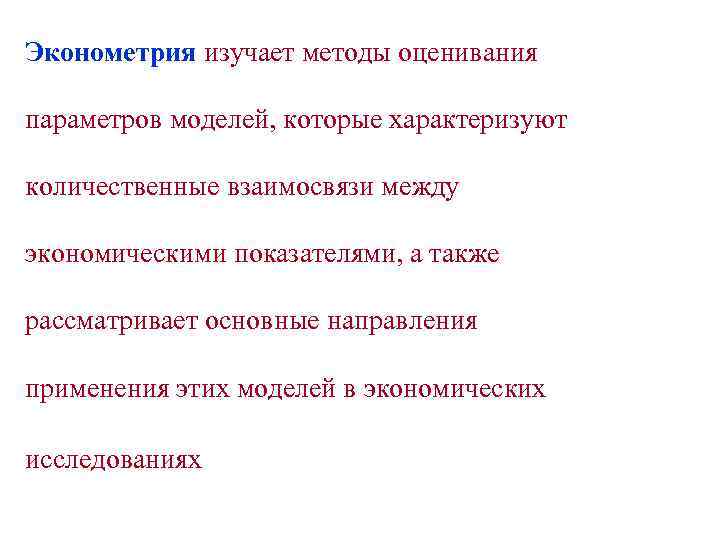 Эконометрия изучает методы оценивания параметров моделей, которые характеризуют количественные взаимосвязи между экономическими показателями, а