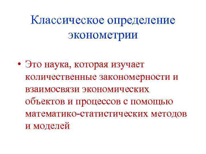 Классическое определение эконометрии • Это наука, которая изучает количественные закономерности и взаимосвязи экономических объектов