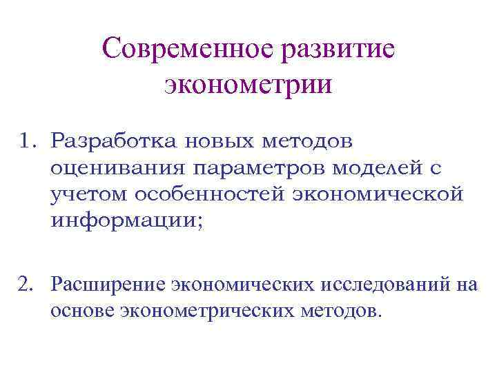 Современное развитие эконометрии 1. Разработка новых методов оценивания параметров моделей с учетом особенностей экономической