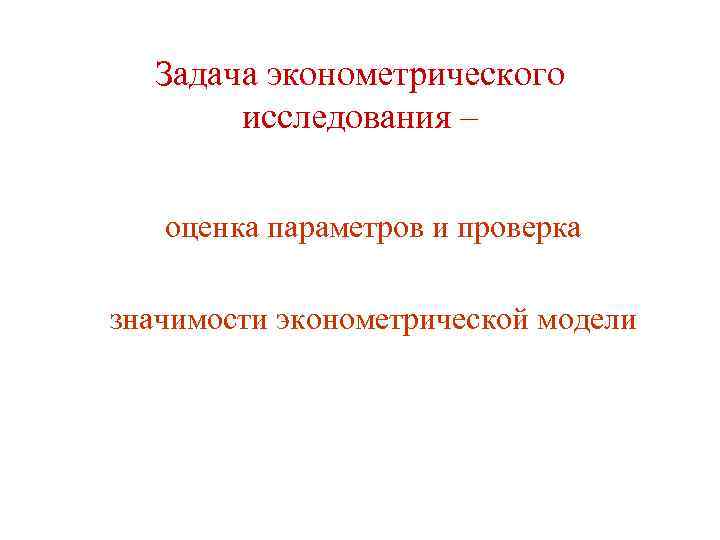 Задача эконометрического исследования – оценка параметров и проверка значимости эконометрической модели 