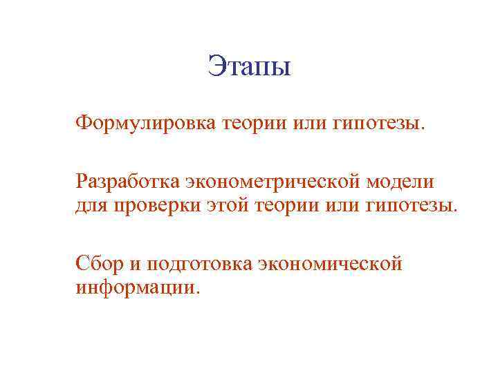 Этапы Формулировка теории или гипотезы. Разработка эконометрической модели для проверки этой теории или гипотезы.