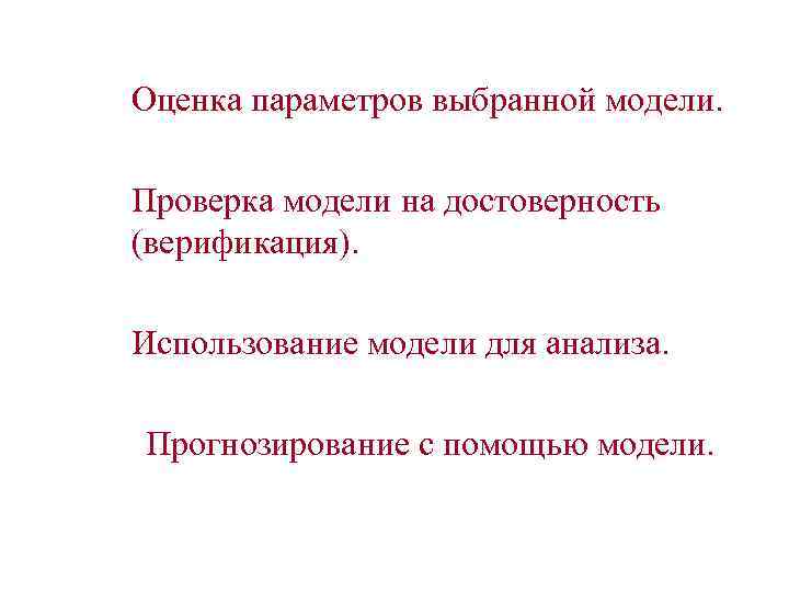 Оценка параметров выбранной модели. Проверка модели на достоверность (верификация). Использование модели для анализа. Прогнозирование