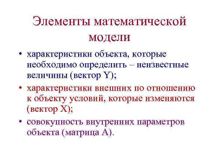 Элементы математической модели • характеристики объекта, которые необходимо определить – неизвестные величины (вектор Y);
