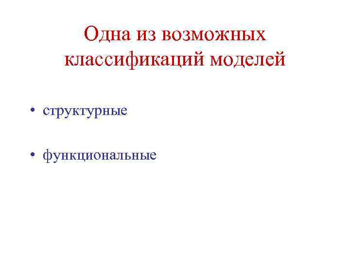 Одна из возможных классификаций моделей • структурные • функциональные 
