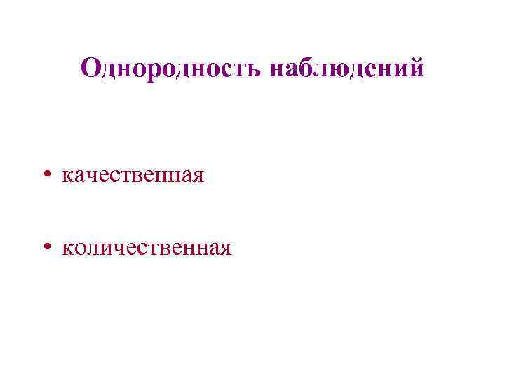 Однородность наблюдений • качественная • количественная 