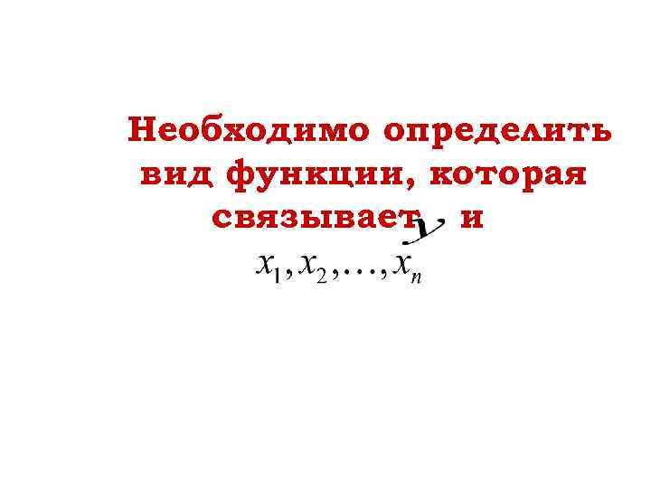 Необходимо определить вид функции, которая связывает и 