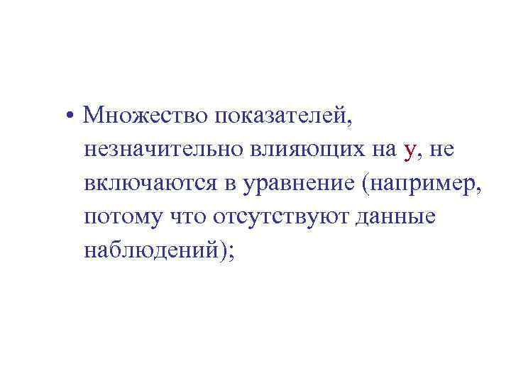  • Множество показателей, незначительно влияющих на y, не включаются в уравнение (например, потому