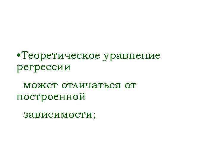  • Теоретическое уравнение регрессии может отличаться от построенной зависимости; 
