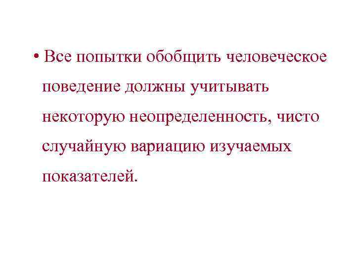  • Все попытки обобщить человеческое поведение должны учитывать некоторую неопределенность, чисто случайную вариацию