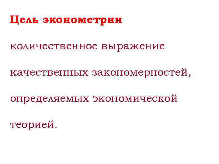 Цель эконометрии количественное выражение качественных закономерностей, определяемых экономической теорией. 