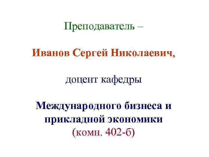 Преподаватель – Иванов Сергей Николаевич, доцент кафедры Международного бизнеса и прикладной экономики (комн. 402