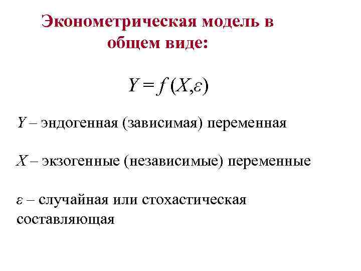 Эконометрическая модель в общем виде: Y = f (X, ε) Y – эндогенная (зависимая)