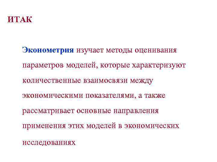 ИТАК Эконометрия изучает методы оценивания параметров моделей, которые характеризуют количественные взаимосвязи между экономическими показателями,