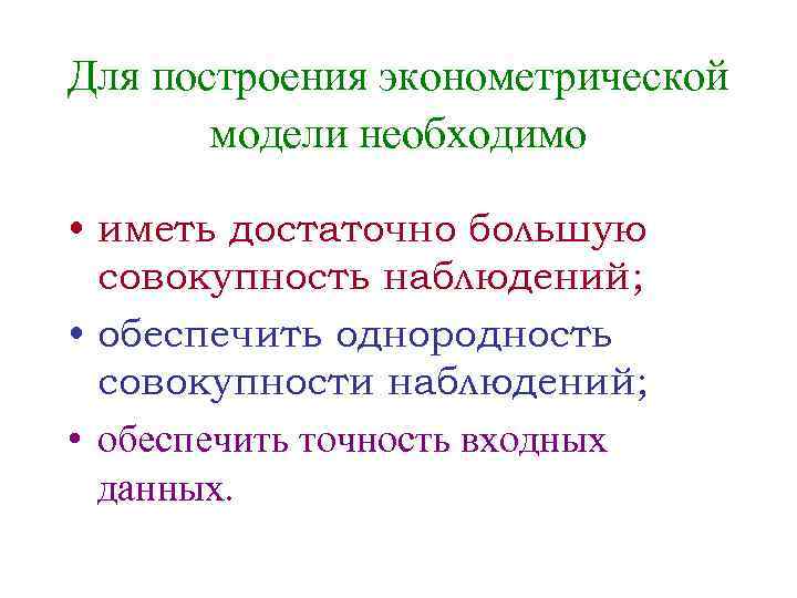 Для построения эконометрической модели необходимо • иметь достаточно большую совокупность наблюдений; • обеспечить однородность