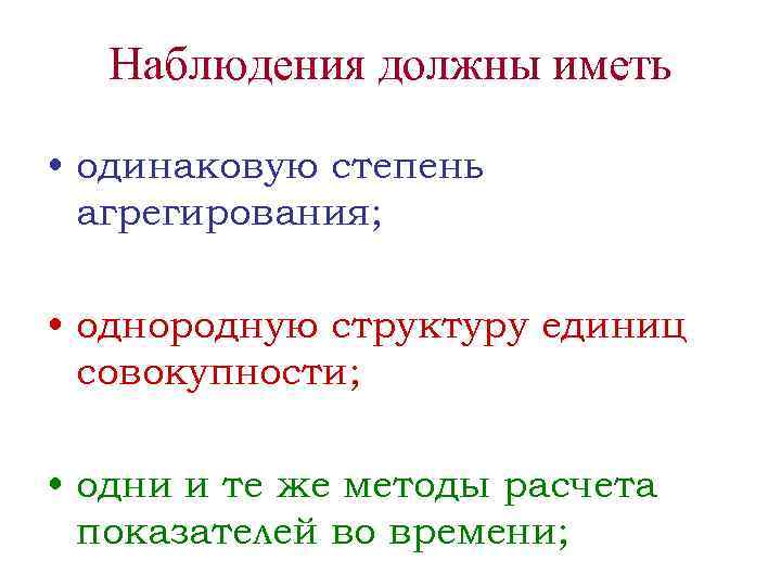 Наблюдения должны иметь • одинаковую степень агрегирования; • однородную структуру единиц совокупности; • одни