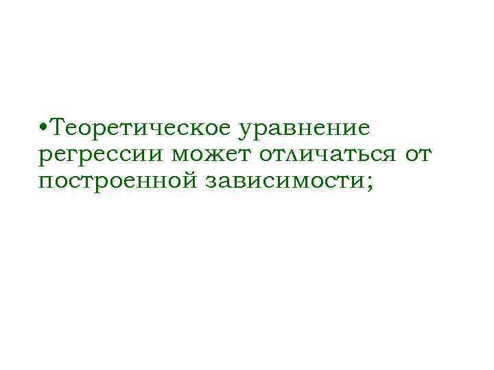  • Теоретическое уравнение регрессии может отличаться от построенной зависимости; 