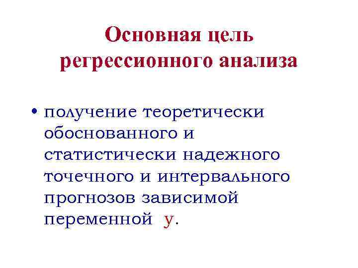 Основная цель регрессионного анализа • получение теоретически обоснованного и статистически надежного точечного и интервального