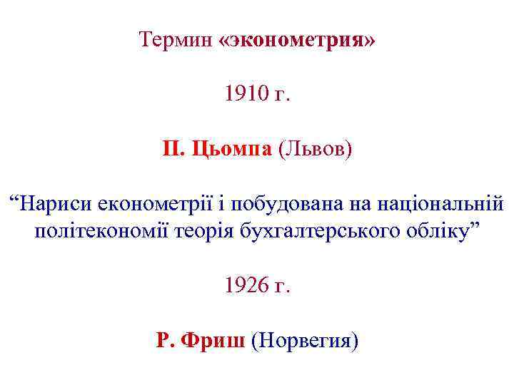 Термин «эконометрия» 1910 г. П. Цьомпа (Львов) “Нариси економетрії і побудована на національній політекономії