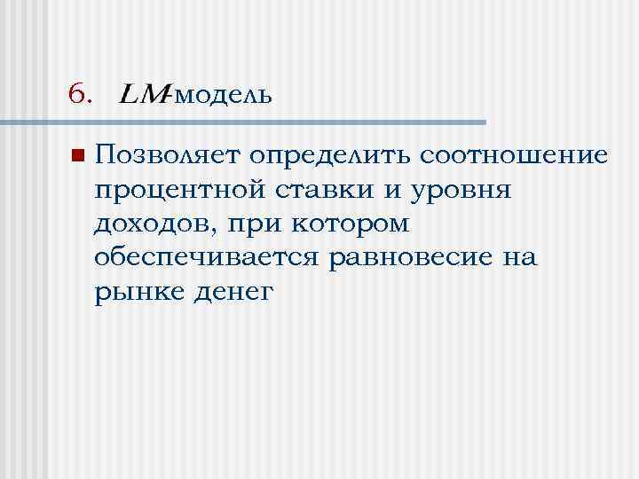 6. n -модель Позволяет определить соотношение процентной ставки и уровня доходов, при котором обеспечивается