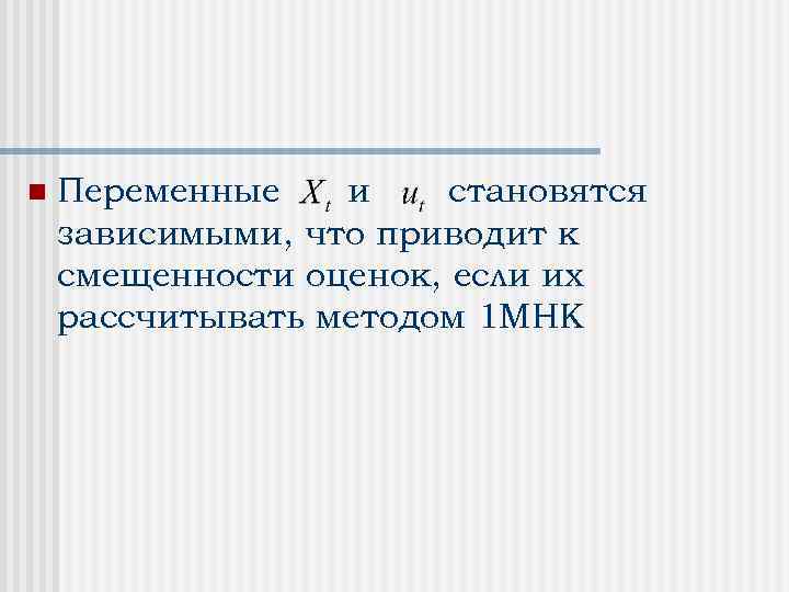 n Переменные и становятся зависимыми, что приводит к смещенности оценок, если их рассчитывать методом