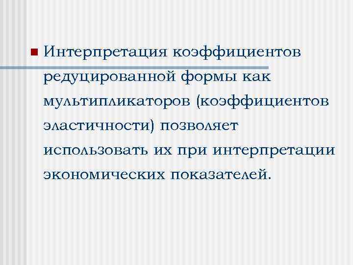 n Интерпретация коэффициентов редуцированной формы как мультипликаторов (коэффициентов эластичности) позволяет использовать их при интерпретации
