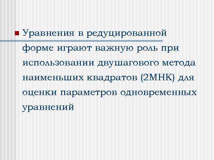 n Уравнения в редуцированной форме играют важную роль при использовании двушагового метода наименьших квадратов