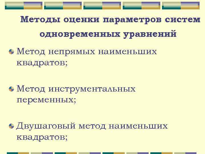 Методы оценки параметров систем одновременных уравнений Метод непрямых наименьших квадратов; Метод инструментальных переменных; Двушаговый