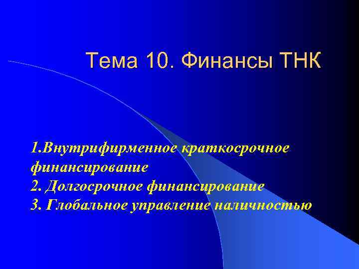 Тема 10. Финансы ТНК 1. Внутрифирменное краткосрочное финансирование 2. Долгосрочное финансирование 3. Глобальное управление
