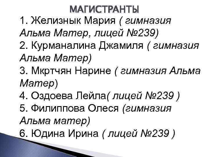 МАГИСТРАНТЫ 1. Желизнык Мария ( гимназия Альма Матер, лицей № 239) 2. Курманалина Джамиля