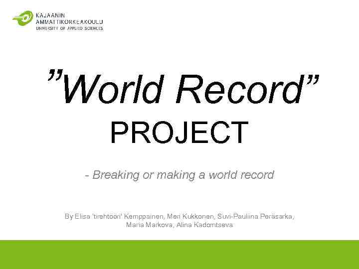”World Record” PROJECT - Breaking or making a world record By Elisa ’tirehtööri' Kemppainen,