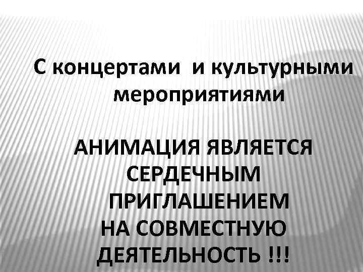 С концертами и культурными мероприятиями АНИМАЦИЯ ЯВЛЯЕТСЯ СЕРДЕЧНЫМ ПРИГЛАШЕНИЕМ НА СОВМЕСТНУЮ ДЕЯТЕЛЬНОСТЬ !!! 