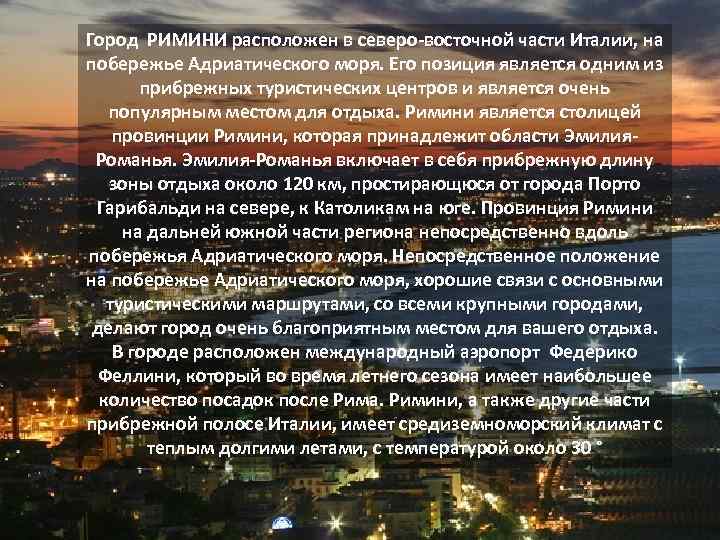 Город РИМИНИ расположен в северо-восточной части Италии, на побережье Адриатического моря. Его позиция является