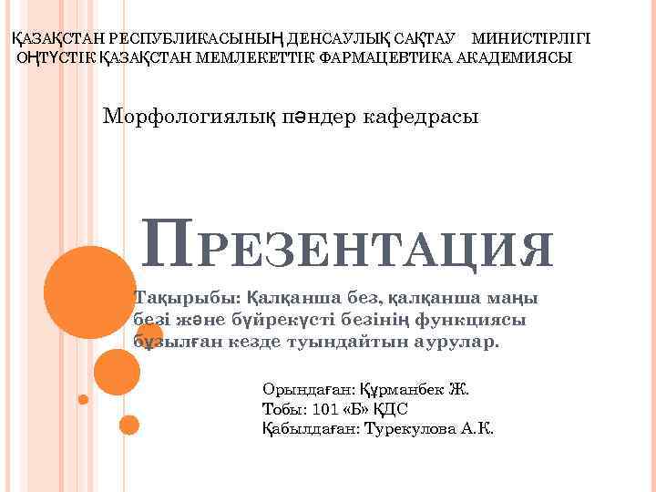 ҚАЗАҚСТАН РЕСПУБЛИКАСЫНЫҢ ДЕНСАУЛЫҚ САҚТАУ МИНИСТІРЛІГІ ОҢТҮСТІК ҚАЗАҚСТАН МЕМЛЕКЕТТІК ФАРМАЦЕВТИКА АКАДЕМИЯСЫ Морфологиялық пәндер кафедрасы ПРЕЗЕНТАЦИЯ