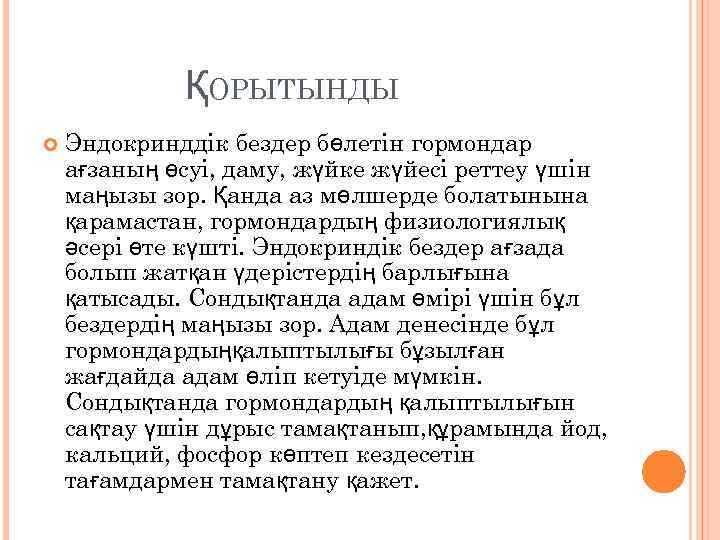 ҚОРЫТЫНДЫ Эндокринддік бездер бөлетін гормондар ағзаның өсуі, даму, жүйке жүйесі реттеу үшін маңызы зор.