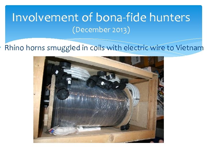Involvement of bona-fide hunters (December 2013) • Rhino horns smuggled in coils with electric