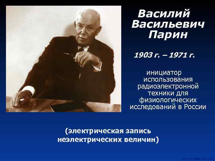 Василий Васильевич Парин 1903 г. – 1971 г. инициатор использования радиоэлектронной техники для физиологических