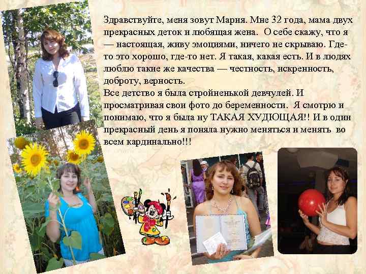 Здравствуйте, меня зовут Мария. Мне 32 года, мама двух прекрасных деток и любящая жена.