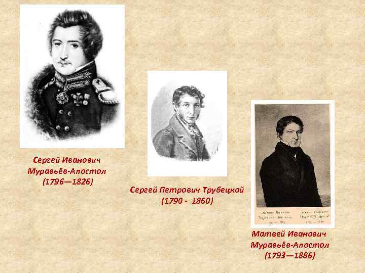 Сергей Иванович Муравьёв-Апостол (1796— 1826) Сергей Петрович Трубецкой (1790 - 1860) Матвей Иванович Муравьёв-Апостол