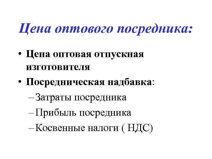 Цена оптового посредника: • Цена оптовая отпускная изготовителя • Посредническая надбавка: – Затраты посредника