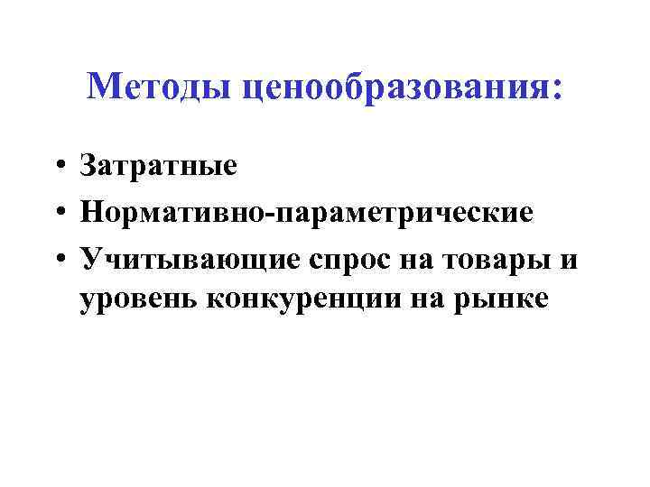 Методы ценообразования: • Затратные • Нормативно-параметрические • Учитывающие спрос на товары и уровень конкуренции