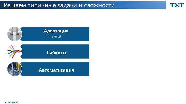 Решаем типичные задачи и сложности Адаптация 2 часа! Гибкость Автоматизация Confidential 