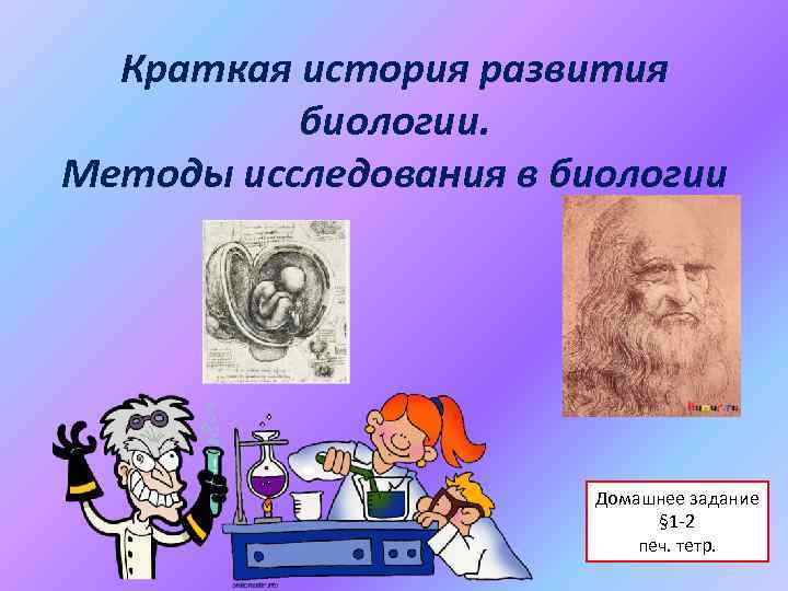 Краткая история развития биологии. Методы исследования в биологии Домашнее задание § 1 -2 печ.